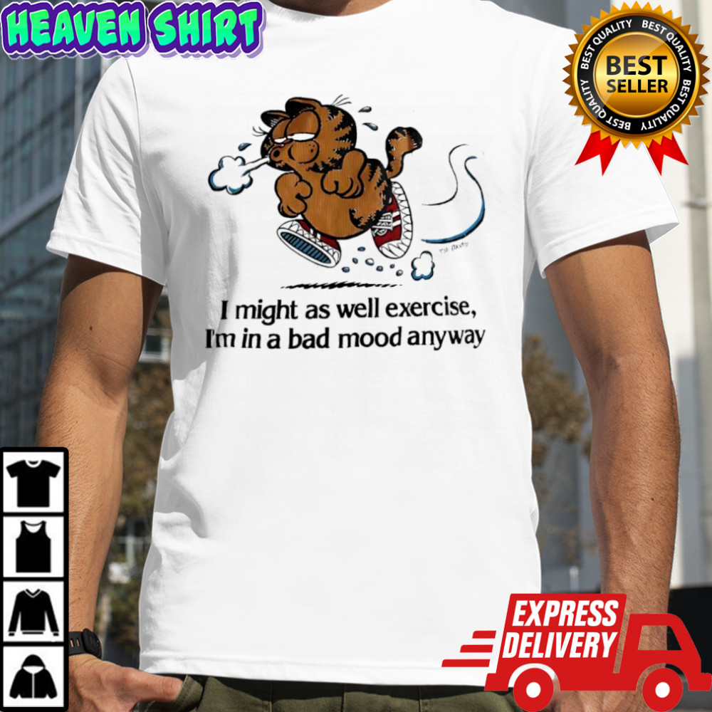 Garf I might as well exercise I’m in a bad mood anyway shirt