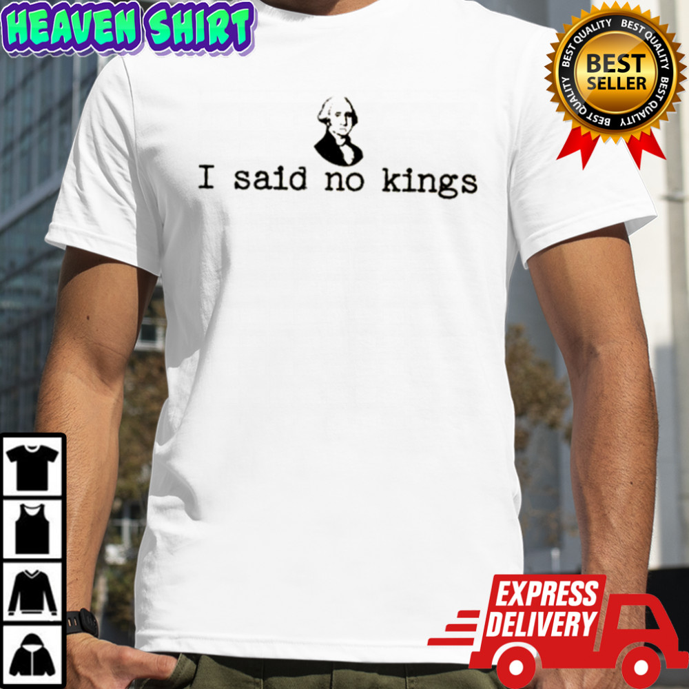 George Washington I said no kings shirt