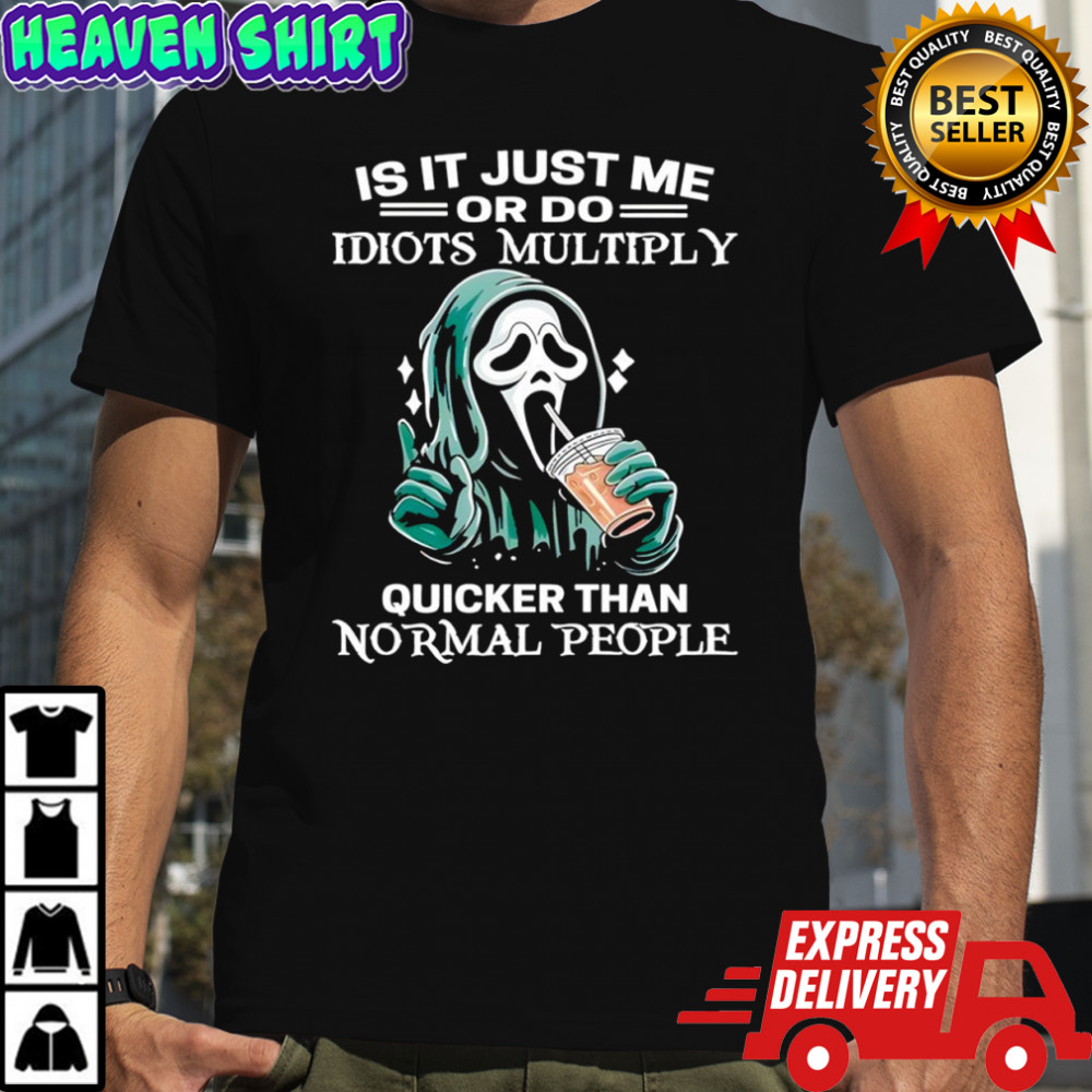 Ghostface Is it just me or do idiots multiply quicker than normal people shirt