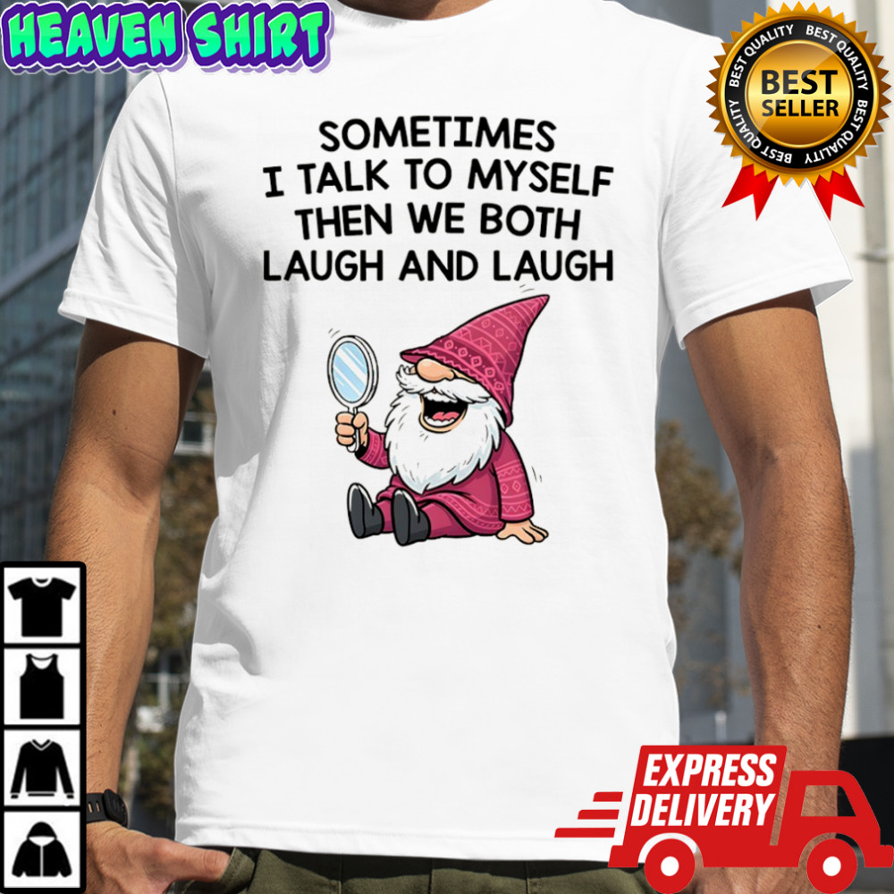 Gnome sometimes I talk to myself then we both laugh and laugh shirt