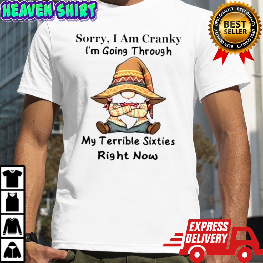 Gnomes Sorry I Am Cranky I’m Going Through My Terrible Sixties Right Now T-Shirt