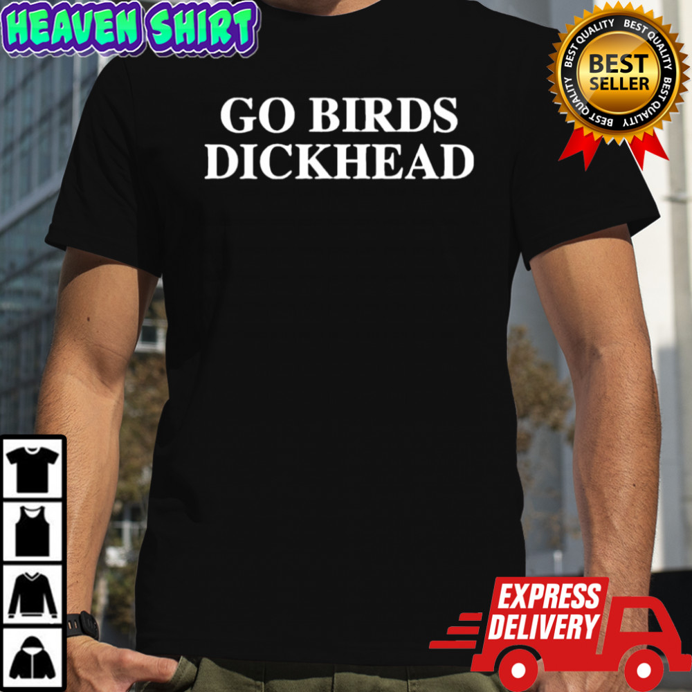 Go birds dickhead Philadelphia Eagles shirt