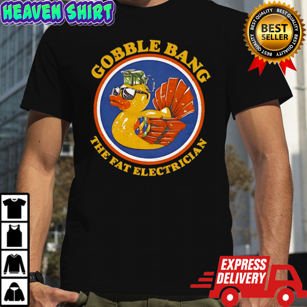 Gobble Bang the fat electrician shirt