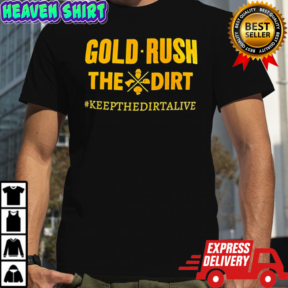 Gold Rush the Dirt #keepthedirtalive shirt