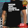 Goths just wanna have fun shirt