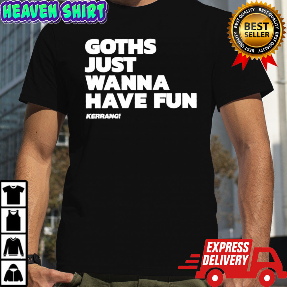 Goths just wanna have fun shirt