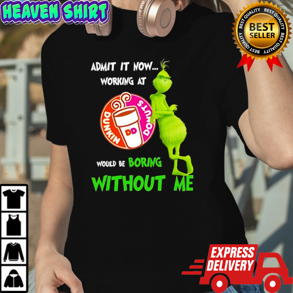 Grinch admit it now working at Dunkin Donuts would be boring without me shirt