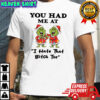 Grinch Chrismas you had me at i hate that bitch too shirt