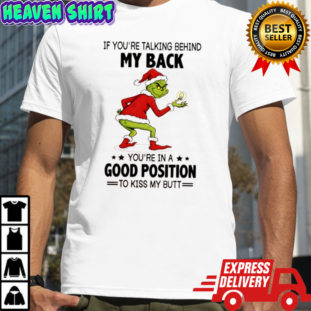 Grinch Christmas if you’re talking behind my back you’re in a good position shirt