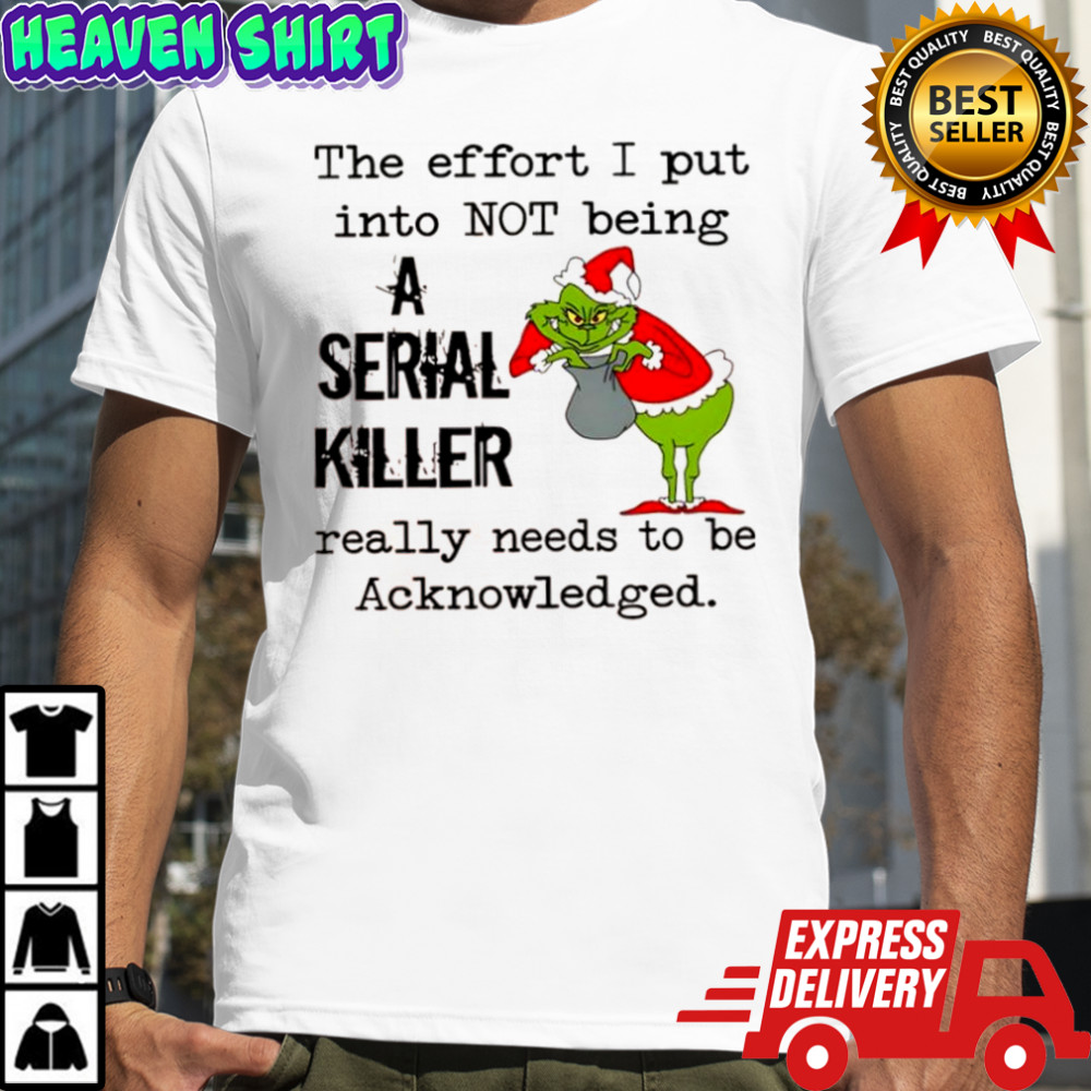 Grinch Christmas the effort i put into not being a serial killer really needs to be Acknowledged shirt
