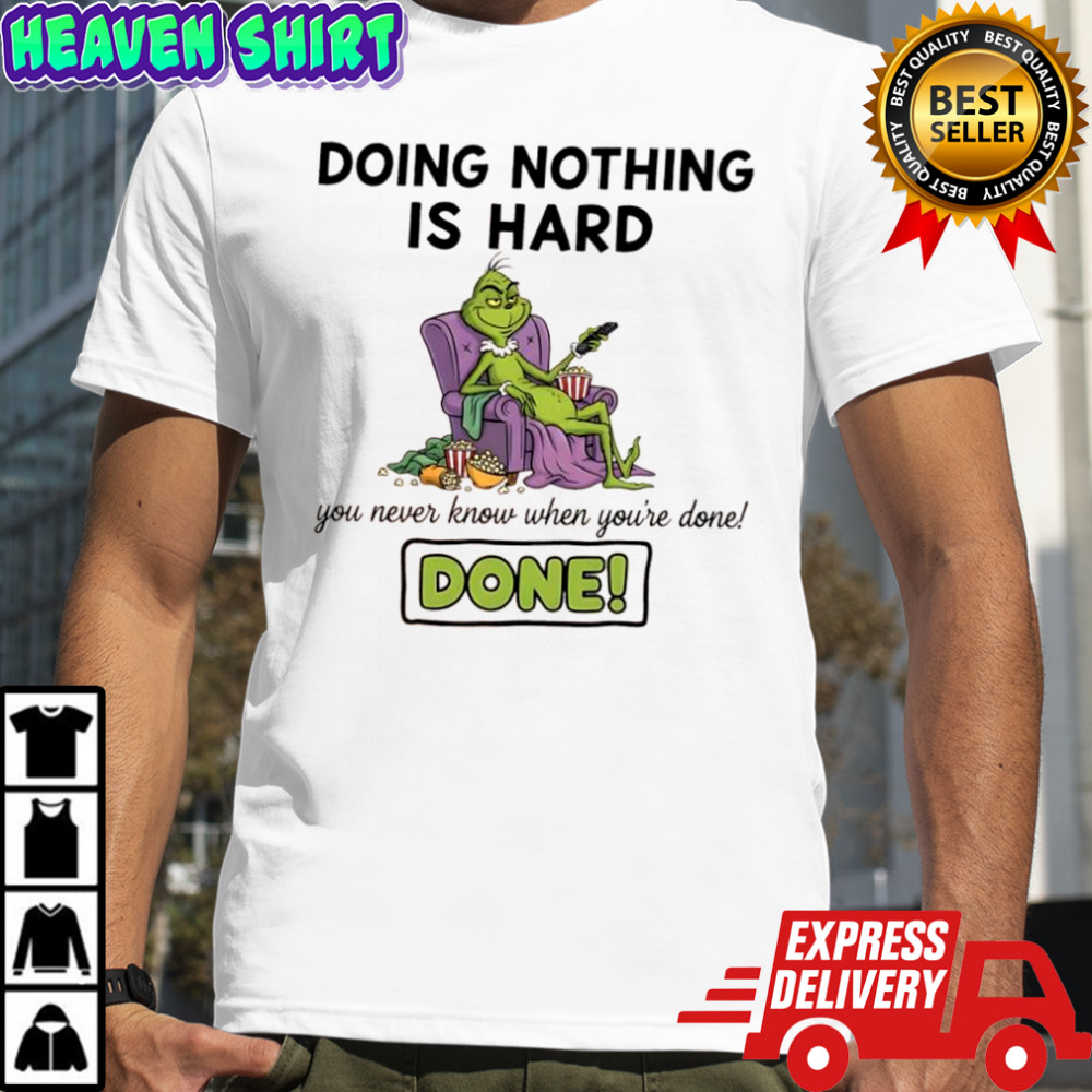 Grinch doing nothing is hard you never know when you’re done done shirt