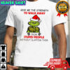 Grinch give me the strength to walk away from stupid people without slapping them shirt