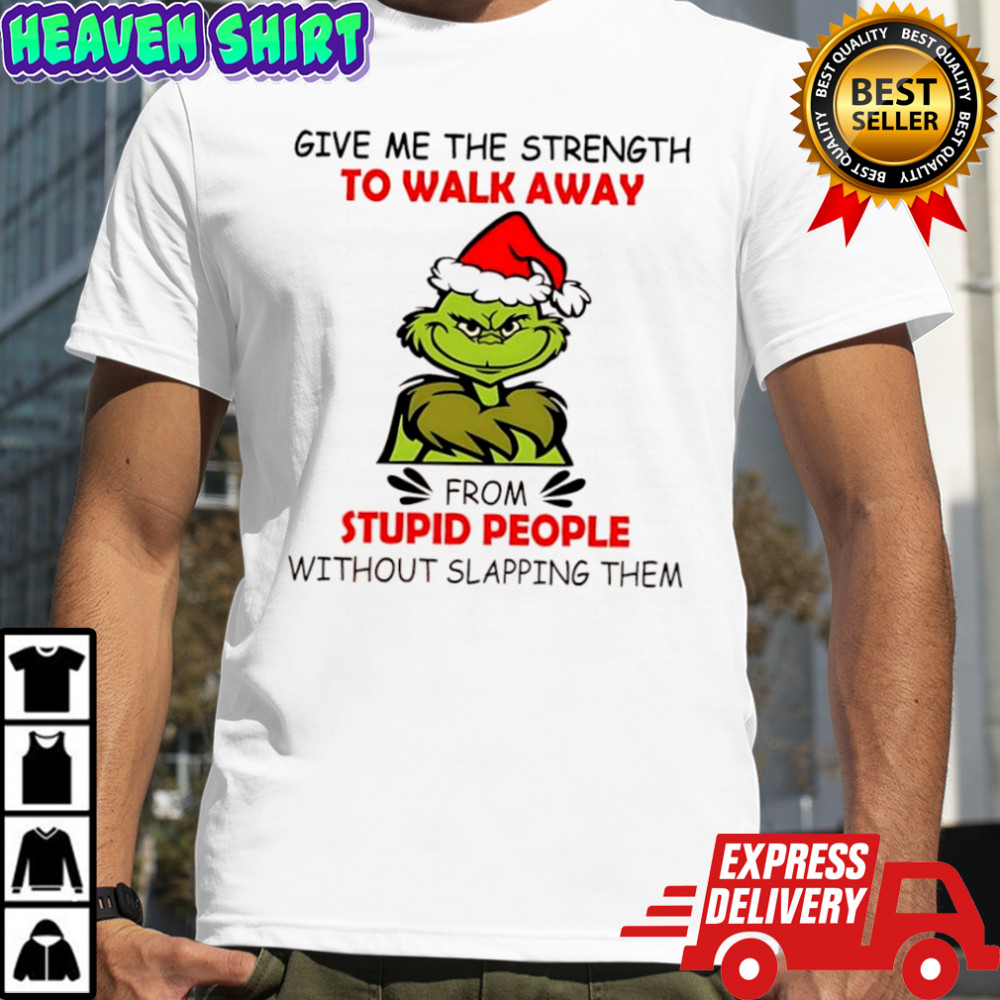 Grinch give me the strength to walk away from stupid people without slapping them shirt
