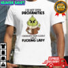 Grinch i do not spew profanities i enunciate them clearly like a fucking lady shirt