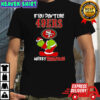 Grinch if you don’t like San Francisco 49ers logo Merry kissmyass shirt