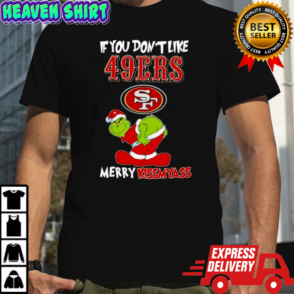 Grinch if you don’t like San Francisco 49ers logo Merry kissmyass shirt