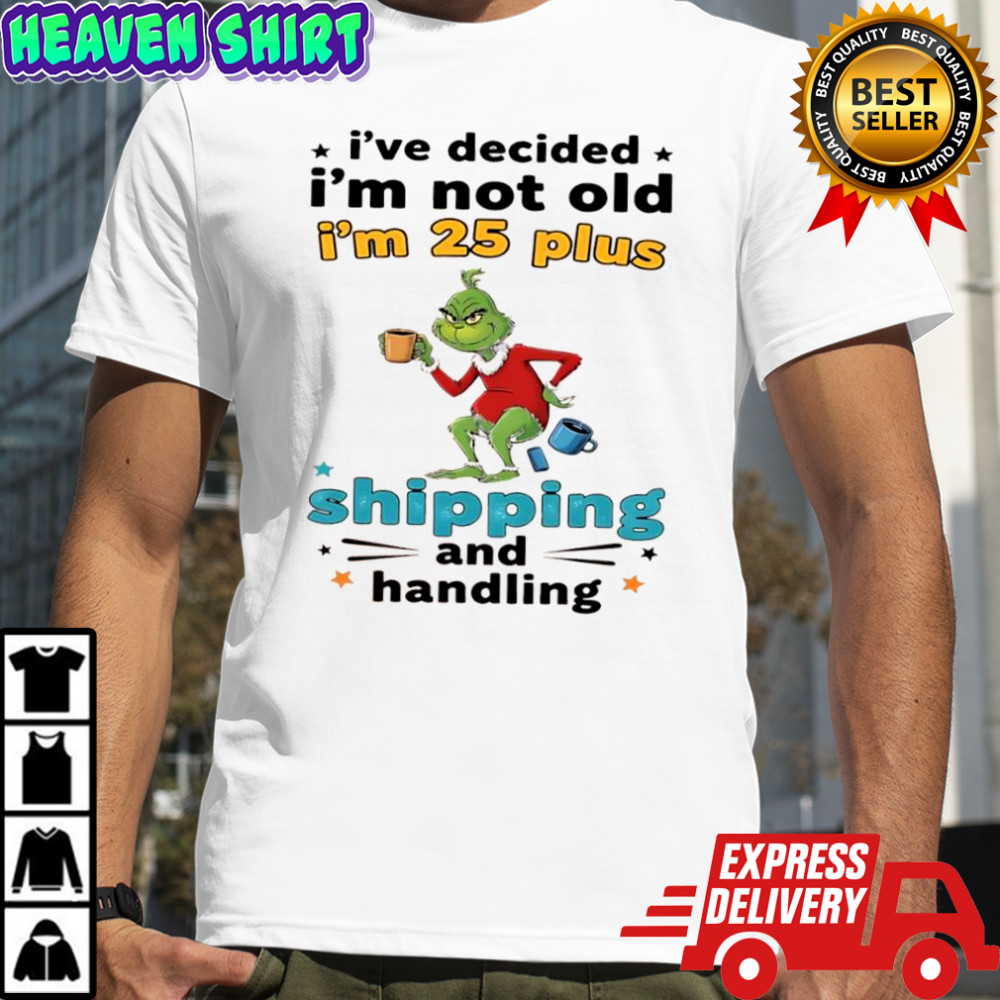 Grinch I’ve decided I’m not old I’m 25 plus shipping and handling shirt