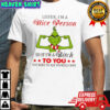 Grinch listen i’m a nice person so if i’m a bitch to you you need to ask yourself why shirt