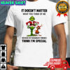 Grinch Max it doesn’t matter what you think of me because my imaginary friends think i’m special shirt