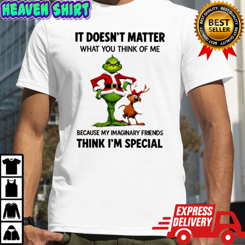 Grinch Max it doesn’t matter what you think of me because my imaginary friends think i’m special shirt