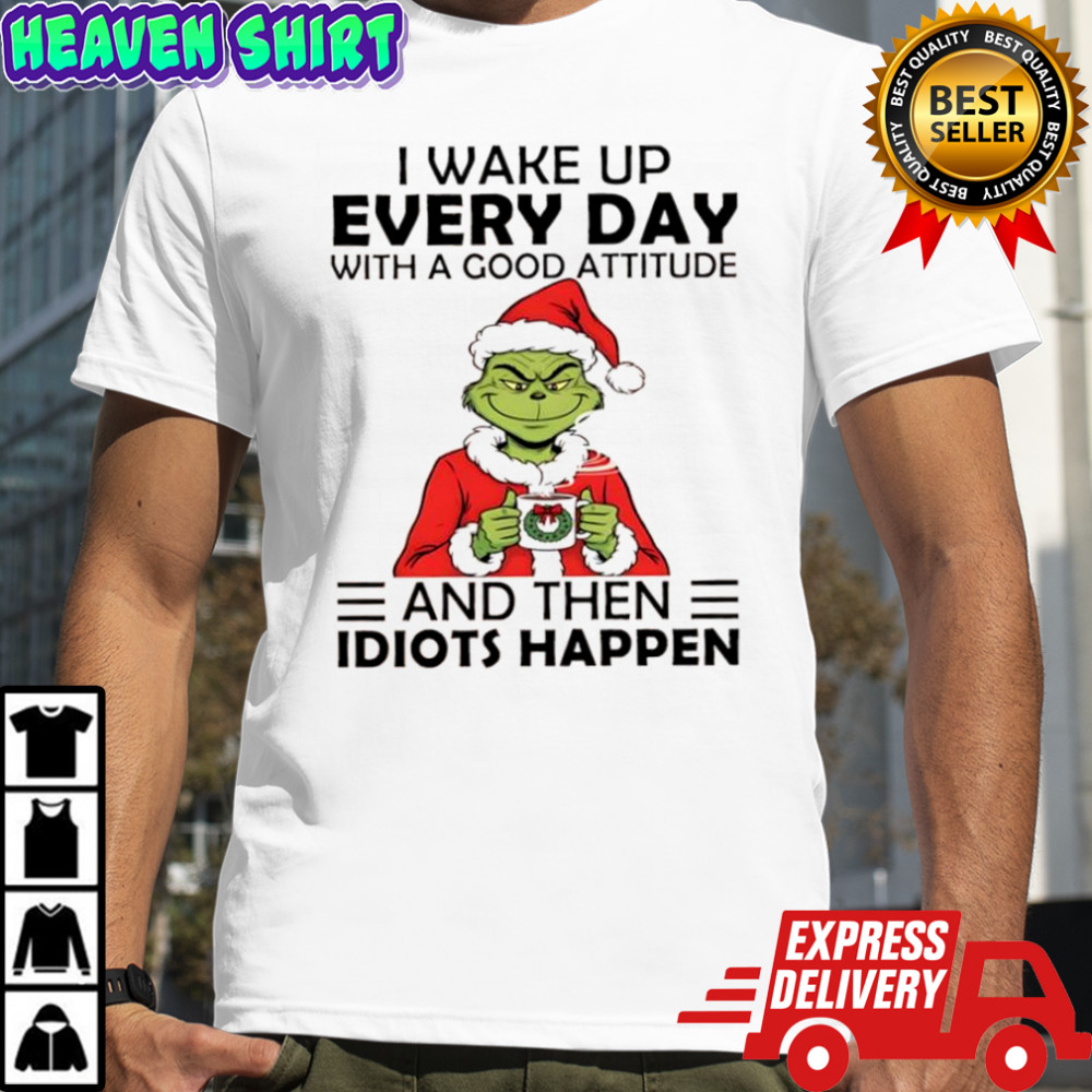 Grinch Santa hat i wake up every day with a good attitude and then idiots happen shirt