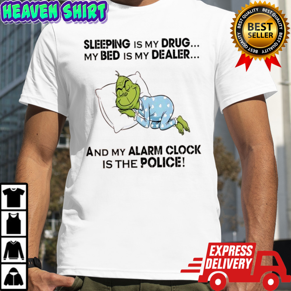 Grinch sleeping is my drug my bed is my dealer and my alarm clock is the police shirt