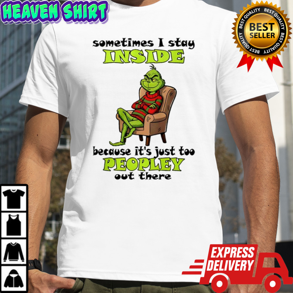 Grinch sometimes i stay inside too peopley out there Christmas shirt