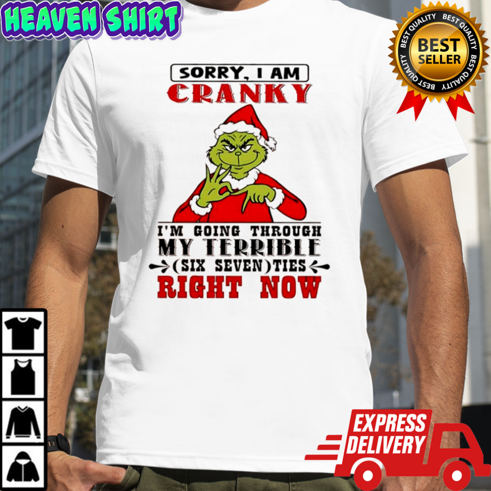 Grinch sorry I am cranky I’m going through my terrible six seven shirt