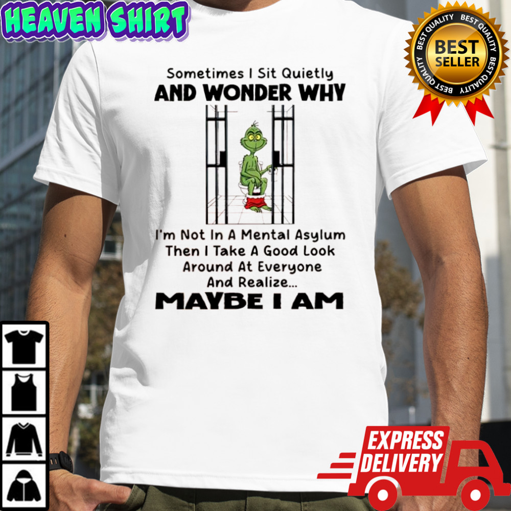 Grinch Xmas Sometimes I Sit Quietly And Wonder Why I’m Not In A Mental Asylum shirt