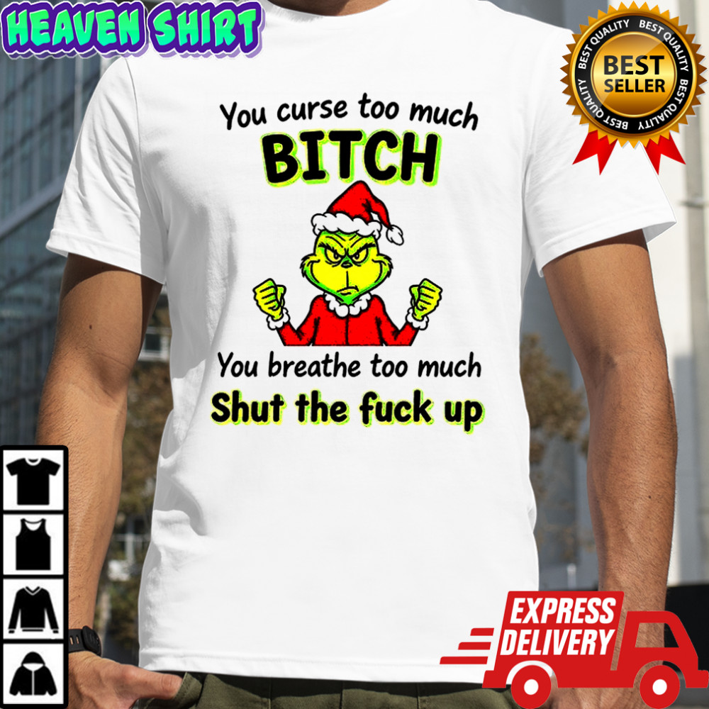 Grinch you curse too much bitch you breathe too much shut the fuck up Christmas shirt