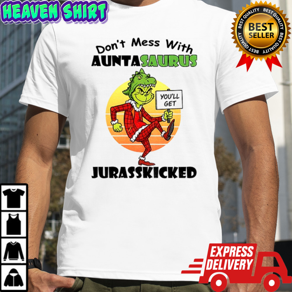 Grinch you’ll get don’t mess with auntasaurus jurasskicked Christmas shirt