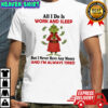 Grinhc all i do is work and sleep but i never have any money and i’m always tired shirt