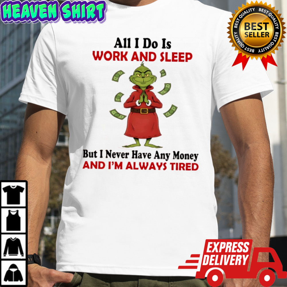 Grinhc all i do is work and sleep but i never have any money and i’m always tired shirt