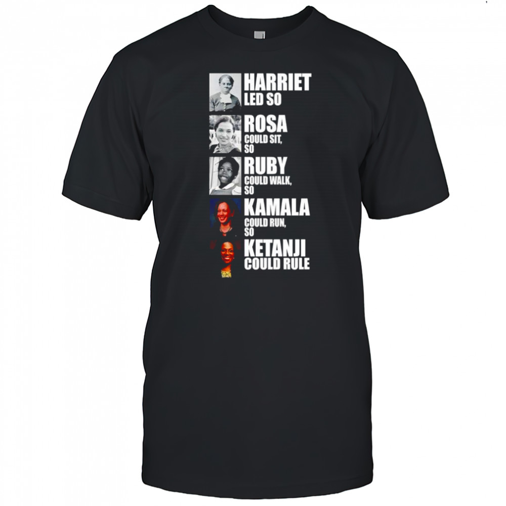 Harriet Led So Rosa Could Sit So Ruby Could Walk So Kamala Could Run So Ketanji Could Rule Shirt