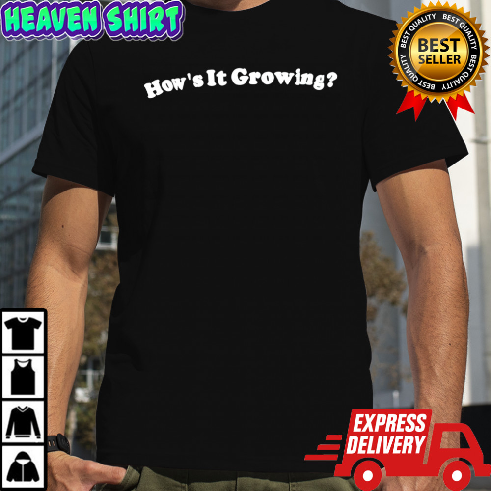 How’s It Growing shirt