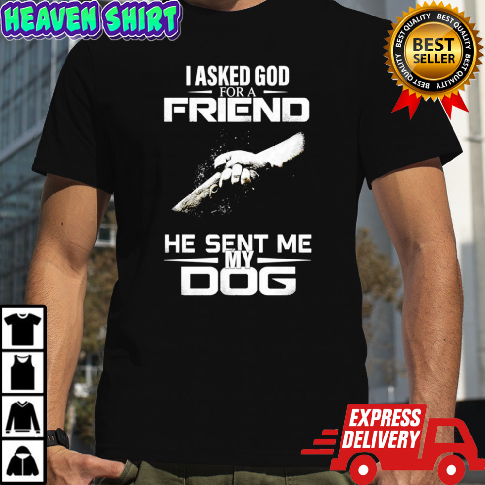 I Asked God For A Friend He Sent Me My Dog Shirt