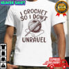 I Crochet So I Don’t Unravel Crochet T-Shirt
