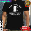I Don’t Drink Beer I Drink Wheat Smoothies Shirt