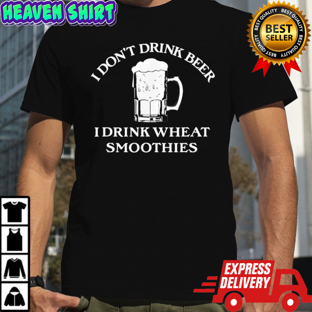 I Don’t Drink Beer I Drink Wheat Smoothies Shirt
