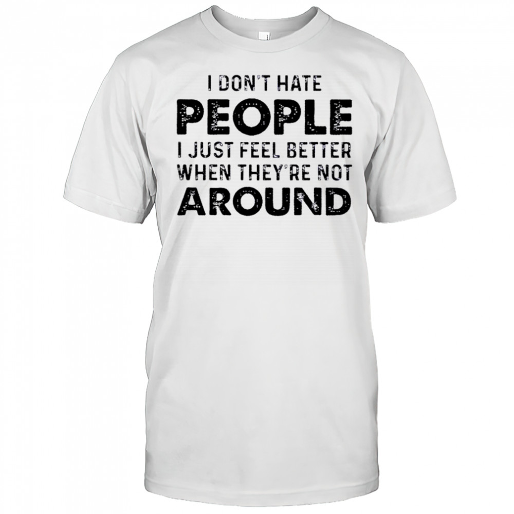 I Don’t Hate People I Just Feel Better When They’re Not Around T-Shirt