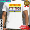 I don’t need you attitude I have one of my own meme shirt