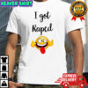 I got Raped Funny Face t-shirt