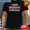 I Have Dyslexia Shirt