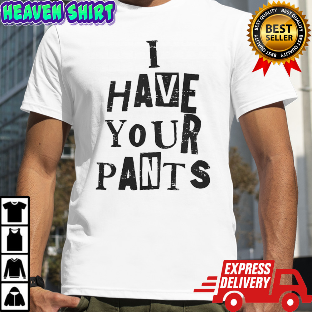 I Have Your Pants Funny Friends And Family Quote Meme T-Shirt
