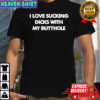 I love sucking dicks with my butthole black shirt