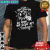 I match energy so how we gon’ act today shirt