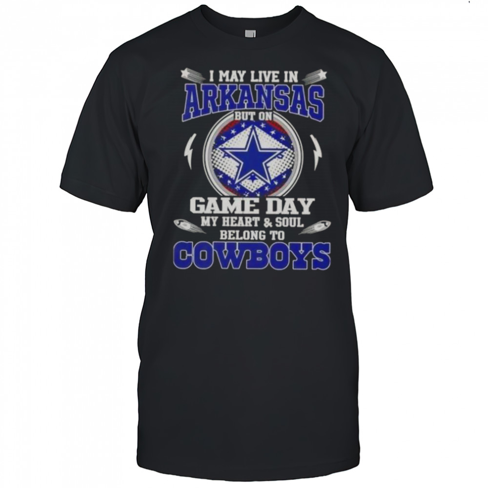 I May Live In Arkansas But On Game Day My Heart And Soul Belongs To Dallas Cowboys T-Shirt