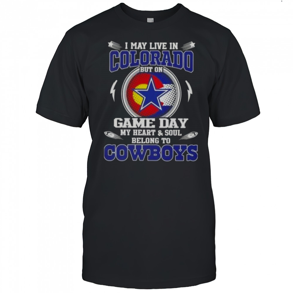 I May Live In Colorado But On Game Day My Heart And Soul Belongs To Dallas Cowboys Football T-Shirt