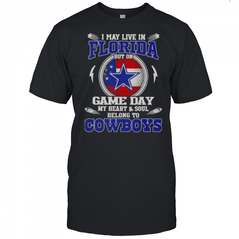 I May Live In Florida But On Game Day My Heart And Soul Belongs To Dallas Cowboys T-Shirt