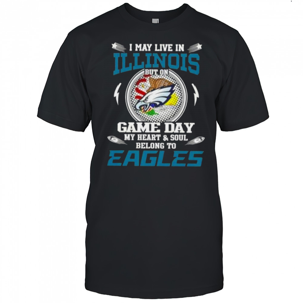 I May Live In Illinois But On Game Day My Heart And Soul Belongs To Philadelphia Eagles T-Shirt